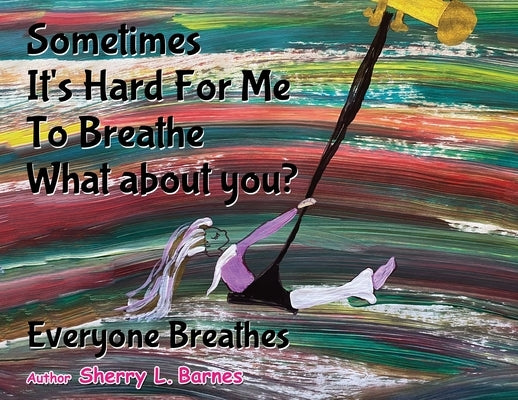 Sometimes It's Hard for Me to Breathe. What About You?: Everyone Breathes by L. Barnes, Sherry