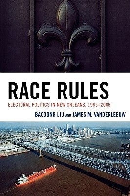 Race Rules: Electoral Politics in New Orleans, 1965-2006 by Liu, Baodong