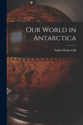 Our World in Antarctica by Clift, Arthur Denis 1937-