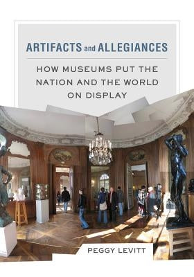 Artifacts and Allegiances: How Museums Put the Nation and the World on Display by Levitt, Peggy