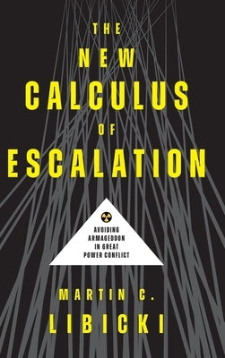 The New Calculus of Escalation: Avoiding Armageddon in Great Power Conflict by Libicki, Martin C.