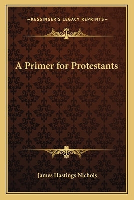 A Primer for Protestants by Nichols, James Hastings
