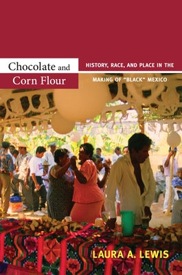 Chocolate and Corn Flour: History, Race, and Place in the Making of Black Mexico by Lewis, Laura A.
