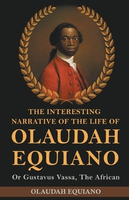 The Interesting Narrative of the Life of Olaudah Equiano, Or Gustavus Vassa, The African by Equiano, Olaudah