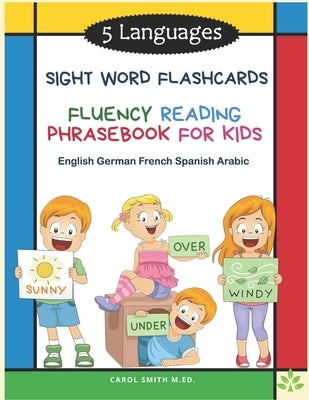 5 Languages Sight Word Flashcards Fluency Reading Phrasebook for Kids- English German French Spanish Arabic: 120 Kids flash cards high frequency words by M. Ed, Carol Smith