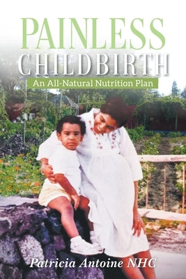 Painless Childbirth: An All-Natural Nutrition Plan by Patricia Antoine Nhc