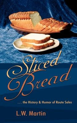 Sliced Bread: . the History & Humor of Route Sales by Martin, L. W.