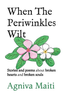 When The Periwinkles Wilt: Stories and poems about broken hearts and broken souls by Maiti, Agniva