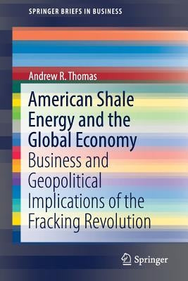 American Shale Energy and the Global Economy: Business and Geopolitical Implications of the Fracking Revolution by Thomas, Andrew R.