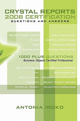 Crystal Reports 2008 Certification Questions and Answers: 1000 Plus Questions - Business Objects Certified Professional by Iroko, Antonia