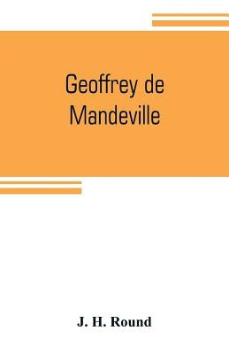 Geoffrey de Mandeville: a study of the anarchy by H. Round, J.