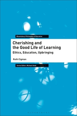 Cherishing and the Good Life of Learning: Ethics, Education, Upbringing by Cigman, Ruth
