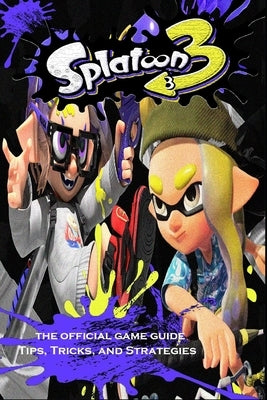 SPLATOON 3 Complete Guide: Tips - Tricks - Strategies and More by Cecilie Smed