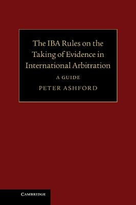 The Iba Rules on the Taking of Evidence in International Arbitration: A Guide by Ashford, Peter