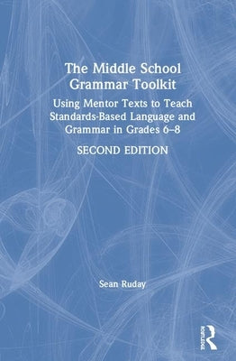 The Middle School Grammar Toolkit: Using Mentor Texts to Teach Standards-Based Language and Grammar in Grades 6-8 by Ruday, Sean
