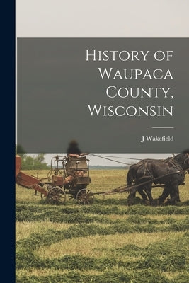 History of Waupaca County, Wisconsin by Wakefield, J.