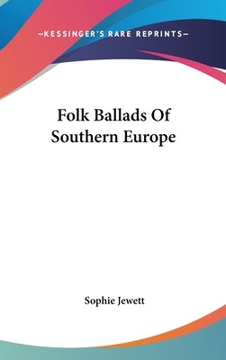 Folk Ballads Of Southern Europe by Jewett, Sophie