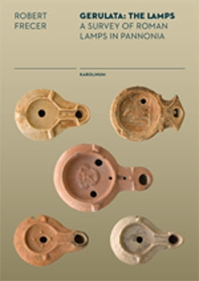Gerulata: The Lamps: A Survey of Roman Lamps in Pannonia by Frecer, Robert