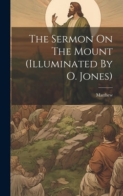 The Sermon On The Mount (illuminated By O. Jones) by (St )., Matthew