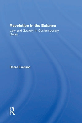 Revolution In The Balance: Law And Society In Contemporary Cuba by Evenson, Debra