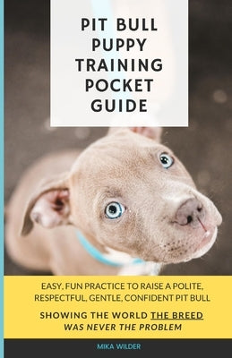 Pit Bull Puppy Training Pocket Guide: Easy, fun practice to raise a polite, respectful, gentle, confident pit bull, showing the world the breed was ne by Wilder, Mika