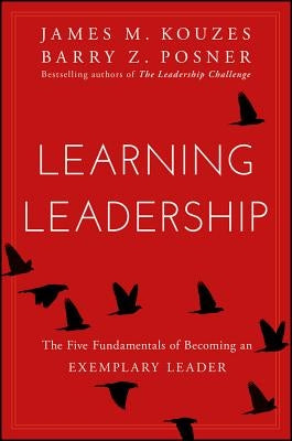 Learning Leadership: The Five Fundamentals of Becoming an Exemplary Leader by Kouzes, James M.