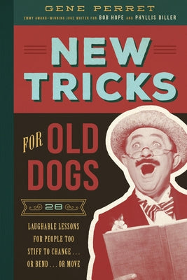 New Tricks for Old Dogs: 28 Laughable Lessons for People Too Stiff to Change . . . or Bend . . . or Move by Perret, Gene