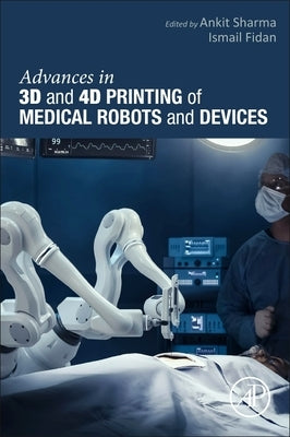 Advances in 3D and 4D Printing of Medical Robots and Devices by Sharma, Ankit