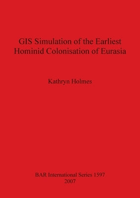 GIS Simulation of the Earliest Hominid Colonisation of Eurasia by Holmes, Kathryn