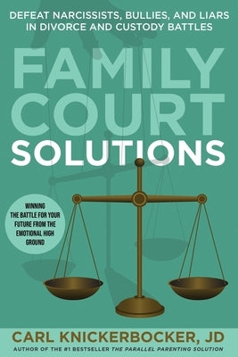 Family Court Solutions: Defeat Narcissists, Bullies, and Liars in Divorce and Custody Cases by Knickerbocker Jd, Carl