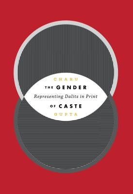 The Gender of Caste: Representing Dalits in Print by Gupta, Charu