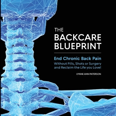 The BackCare Blueprint: End Chronic Back Pain without Pills, Shots or Surgery and Reclaim the Life You Love! by Paterson, Lynne Ann