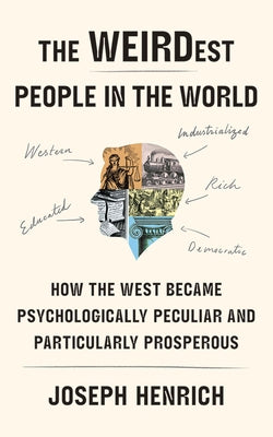 The Weirdest People in the World: How the West Became Psychologically Peculiar and Particularly Prosperous by Henrich, Joseph