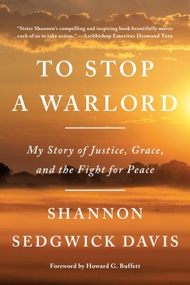 To Stop a Warlord: My Story of Justice, Grace, and the Fight for Peace by Sedgwick Davis, Shannon