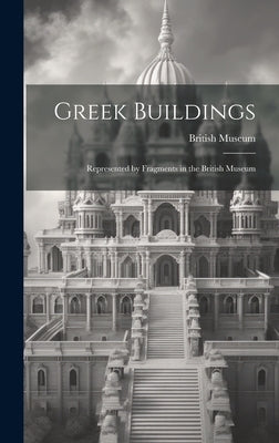 Greek Buildings: Represented by Fragments in the British Museum by British Museum