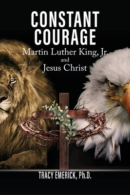 Constant Courage: Martin Luther King, Jr. and Jesus Christ by Emerick Ph. D., Tracy