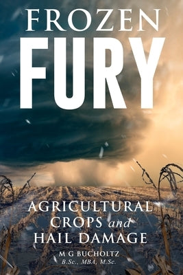 Frozen Fury: Agricultural Crops and Hail Damage by Bucholtz, M. G.