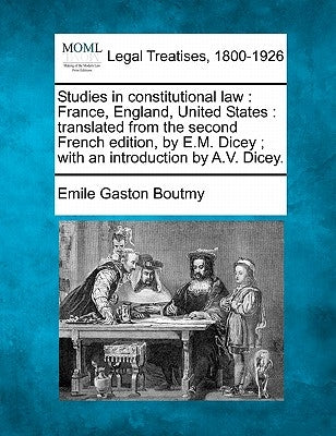Studies in Constitutional Law: France, England, United States: Translated from the Second French Edition, by E.M. Dicey; With an Introduction by A.V. by Boutmy, Emile Gaston