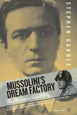Mussolini's Dream Factory: Film Stardom in Fascist Italy by Gundle, Stephen