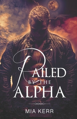 Railed By The Alpha: A Steamy Paranormal Romance by Kerr, Mia