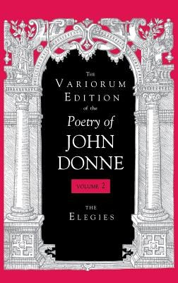 The Variorum Edition of the Poetry of John Donne, Volume 2: The Elegies by Donne, John