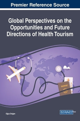 Global Perspectives on the Opportunities and Future Directions of Health Tourism by Doğan, Oğuz