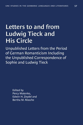 Letters to and from Ludwig Tieck and His Circle: Unpublished Letters from the Period of German Romanticism Including the Unpublished Correspondence of by Matenko, Percy