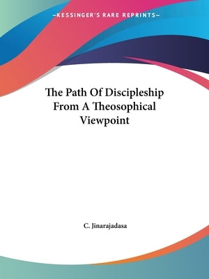 The Path Of Discipleship From A Theosophical Viewpoint by Jinarajadasa, C.