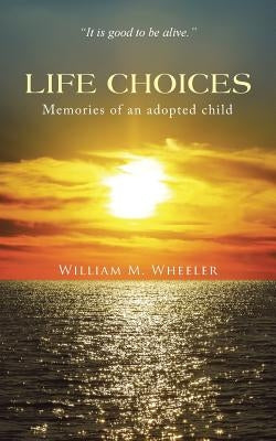 Life Choices: Memories of an adopted child by Wheeler, William M.