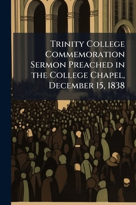 Trinity College Commemoration Sermon Preached in the College Chapel, December 15, 1838 by Whewell, William