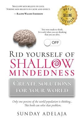 Rid yourself of shallow-mindedness: Create solutions for your world by Adelaja, Sunday