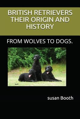 Retrievers Their Origin and History: From Wolves to Dogs. by Booth, Susan Anne