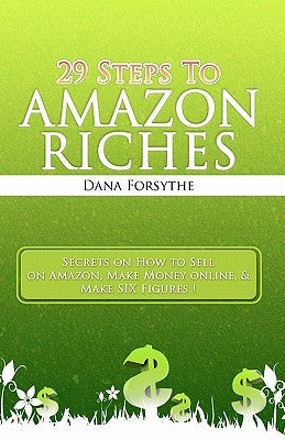 29 Steps to Amazon RICHES: The secrets of how to sell on Amazon, make money online, and make SIX figures! by Forsythe, Dana