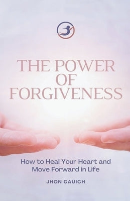 The Power of Forgiveness by Cauich, Jhon